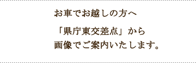 お車でお越しの方へ「県庁東交差点」から画像でご案内いたします。