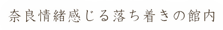 奈良情緒感じる落ち着きの館内