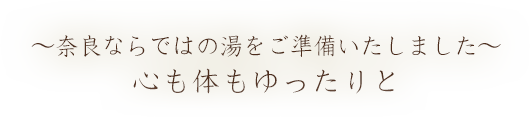 ～奈良ならではの湯をご準備いたしました～心も体もゆったりと