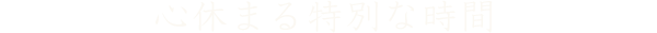 心休まる特別な時間