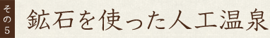 その5鉱石を使った人工温泉