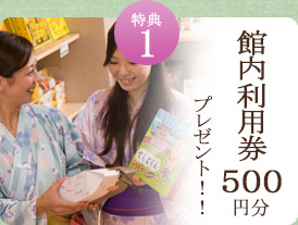 特典1館内利用券５００円分プレゼント！！ 