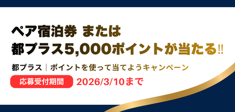 ペア宿泊券または未役プラス5,000ポイントが当たる!! 都プラス｜ポイントを使って当てようキャンペーン 2026/1/1～3/10
