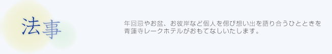 法事料理：年回忌やお盆、お彼岸など個人を偲び思い出を語り合うひとときを青蓮寺レークホテルがおもてなしいたします。