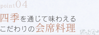 point04 四季を通じて味わえるこだわりの会席料理